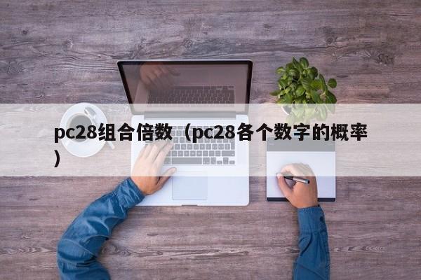 pc28组合倍数（pc28各个数字的概率）-第1张图片-pc28