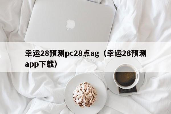 幸运28预测pc28点ag（幸运28预测app下载）-第1张图片-pc28