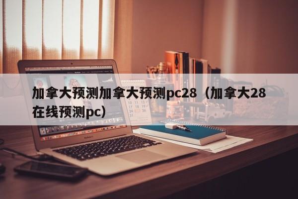 加拿大预测加拿大预测pc28（加拿大28在线预测pc）-第1张图片-pc28