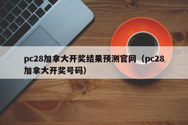 pc28加拿大开奖结果预测官网（pc28加拿大开奖号码）-第1张图片-pc28