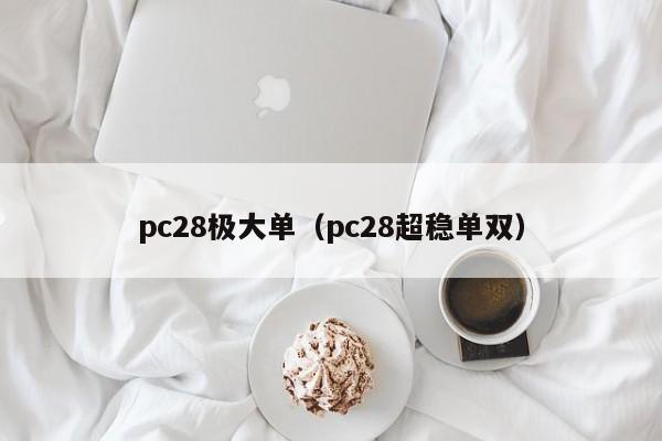 pc28极大单（pc28超稳单双）-第1张图片-pc28