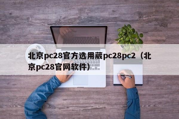 北京pc28官方选用葳pc28pc2（北京pc28官网软件）-第1张图片-pc28