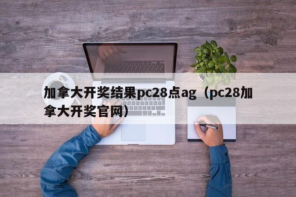 加拿大开奖结果pc28点ag（pc28加拿大开奖官网）-第1张图片-pc28