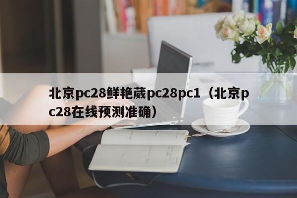 北京pc28鲜艳葳pc28pc1（北京pc28在线预测准确）-第1张图片-pc28