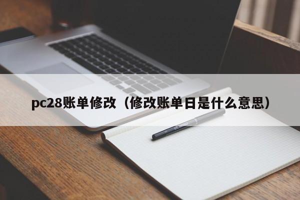 pc28账单修改（修改账单日是什么意思）-第1张图片-pc28