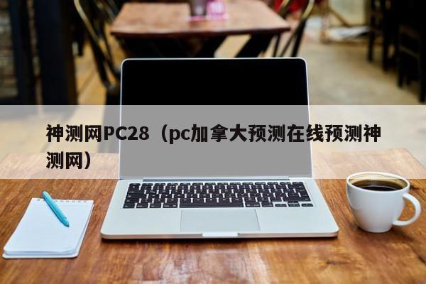 神测网PC28（pc加拿大预测在线预测神测网）-第1张图片-pc28