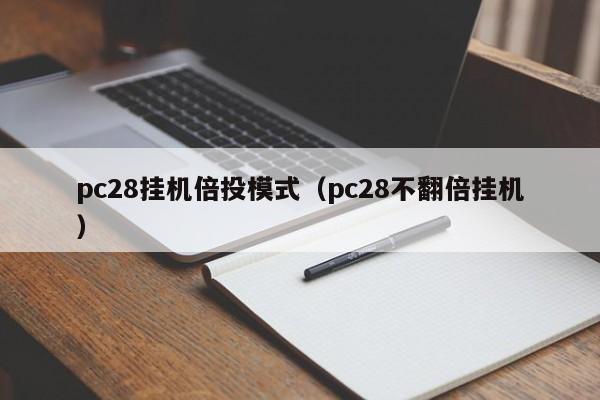 pc28挂机倍投模式（pc28不翻倍挂机）-第1张图片-pc28