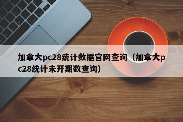 加拿大pc28统计数据官网查询（加拿大pc28统计未开期数查询）-第1张图片-pc28