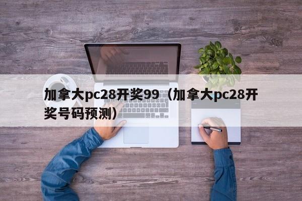 加拿大pc28开奖99（加拿大pc28开奖号码预测）-第1张图片-pc28