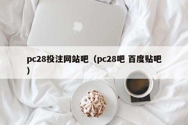 pc28投注网站吧（pc28吧 百度贴吧）-第1张图片-pc28