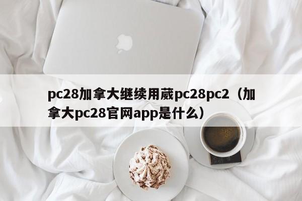 pc28加拿大继续用葳pc28pc2（加拿大pc28官网app是什么）-第1张图片-pc28