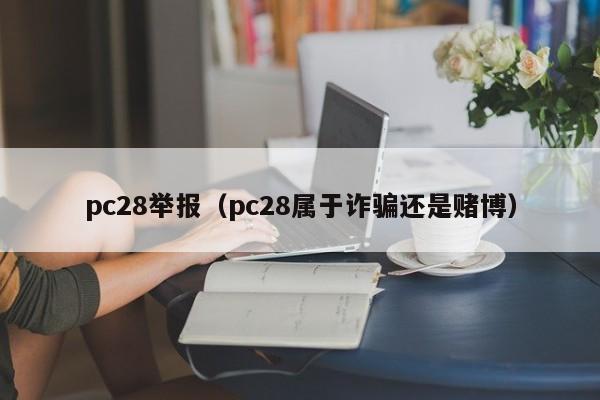 pc28举报（pc28属于诈骗还是赌博）-第1张图片-pc28