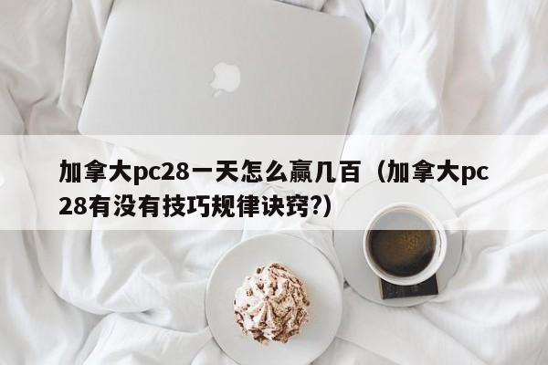 加拿大pc28一天怎么赢几百（加拿大pc28有没有技巧规律诀窍?）-第1张图片-pc28