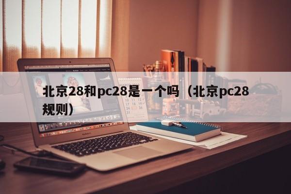 北京28和pc28是一个吗（北京pc28规则）-第1张图片-pc28