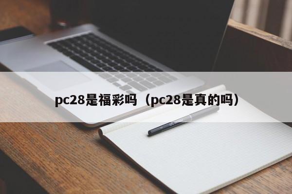 pc28是福彩吗（pc28是真的吗）-第1张图片-pc28