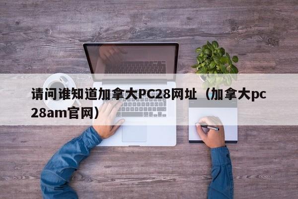 请问谁知道加拿大PC28网址（加拿大pc28am官网）-第1张图片-pc28