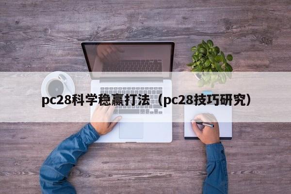 pc28科学稳赢打法（pc28技巧研究）-第1张图片-pc28