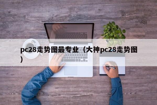 pc28走势图最专业（大神pc28走势图）-第1张图片-pc28