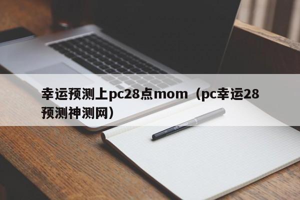 幸运预测上pc28点mom（pc幸运28预测神测网）-第1张图片-pc28