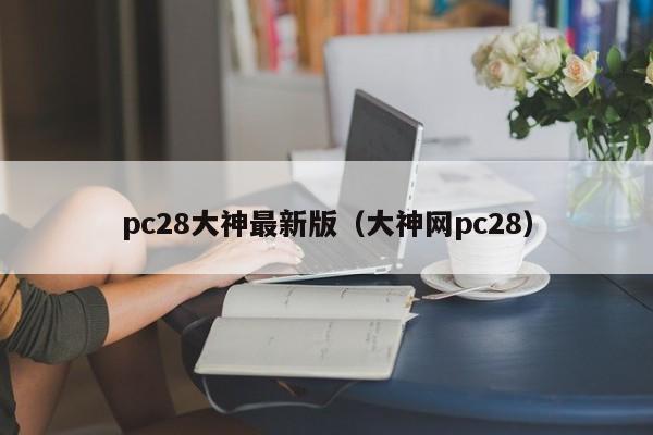 pc28大神最新版（大神网pc28）-第1张图片-pc28