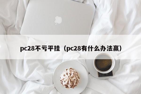 pc28不亏平挂（pc28有什么办法赢）-第1张图片-pc28