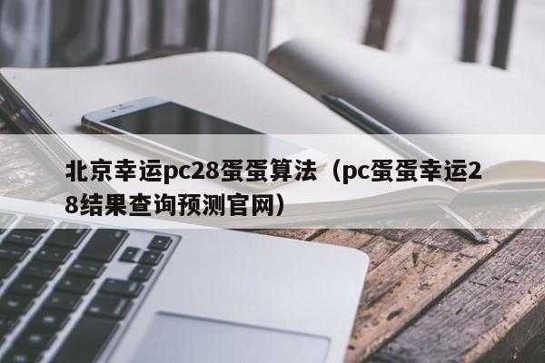 北京幸运pc28蛋蛋算法（pc蛋蛋幸运28结果查询预测官网）-第1张图片-pc28