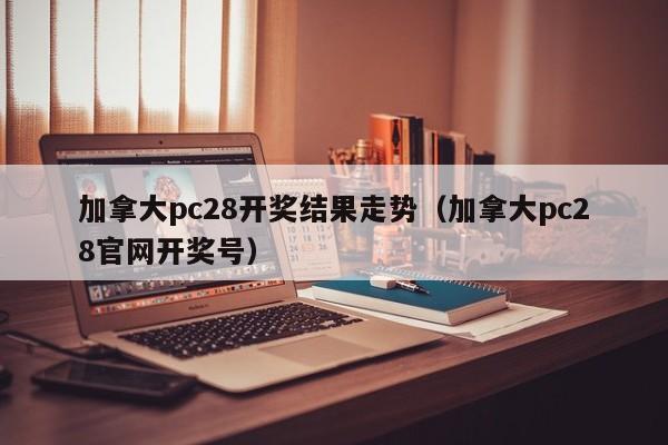 加拿大pc28开奖结果走势（加拿大pc28官网开奖号）-第1张图片-pc28