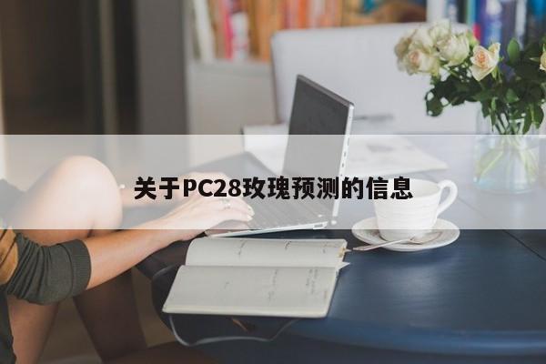 关于PC28玫瑰预测的信息-第1张图片-pc28