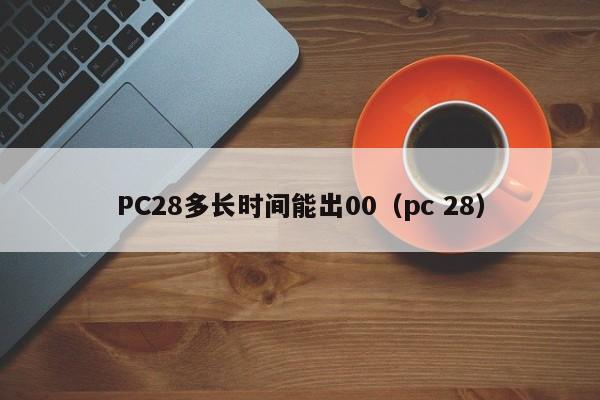 PC28多长时间能出00（pc 28）-第1张图片-pc28