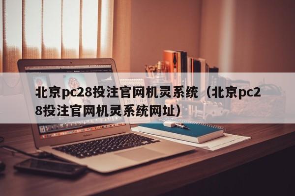 北京pc28投注官网机灵系统（北京pc28投注官网机灵系统网址）-第1张图片-pc28