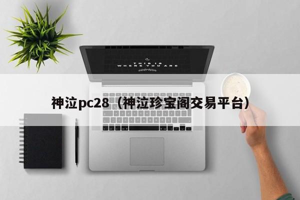 神泣pc28（神泣珍宝阁交易平台）-第1张图片-pc28