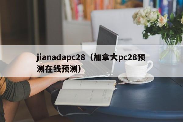 jianadapc28（加拿大pc28预测在线预测）-第1张图片-pc28