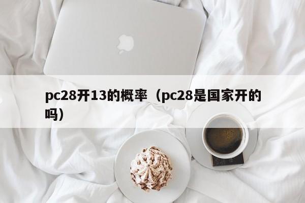 pc28开13的概率（pc28是国家开的吗）-第1张图片-pc28