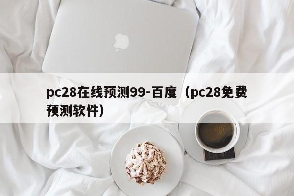 pc28在线预测99-百度（pc28免费预测软件）-第1张图片-pc28