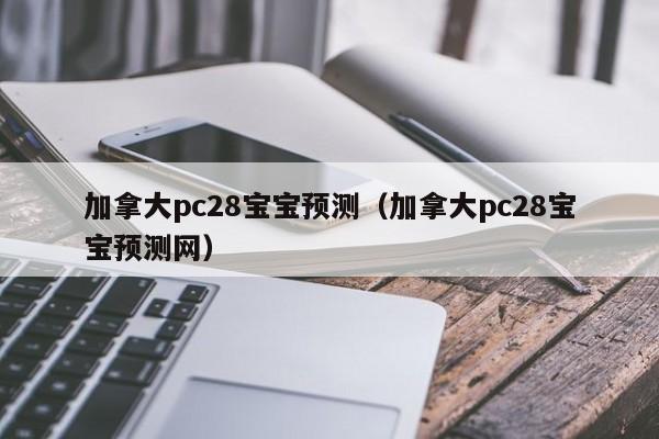 加拿大pc28宝宝预测（加拿大pc28宝宝预测网）-第1张图片-pc28