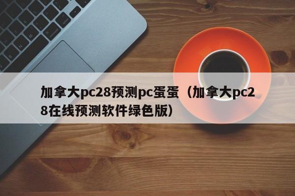 加拿大pc28预测pc蛋蛋（加拿大pc28在线预测软件绿色版）-第1张图片-pc28