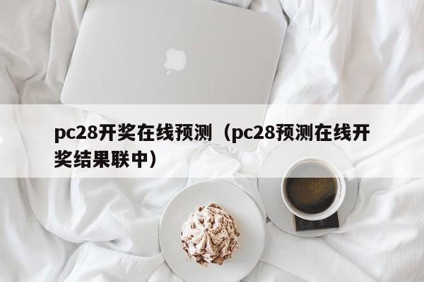 pc28开奖在线预测（pc28预测在线开奖结果联中）-第1张图片-pc28