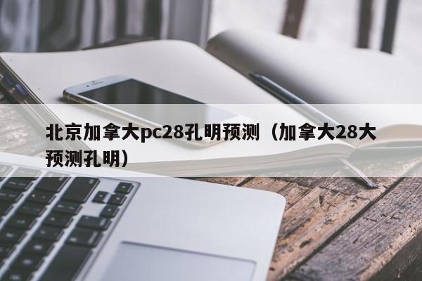 北京加拿大pc28孔明预测（加拿大28大预测孔明）-第1张图片-pc28