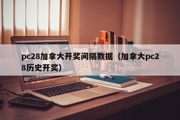 pc28加拿大开奖间隔数据（加拿大pc28历史开奖）-第1张图片-pc28