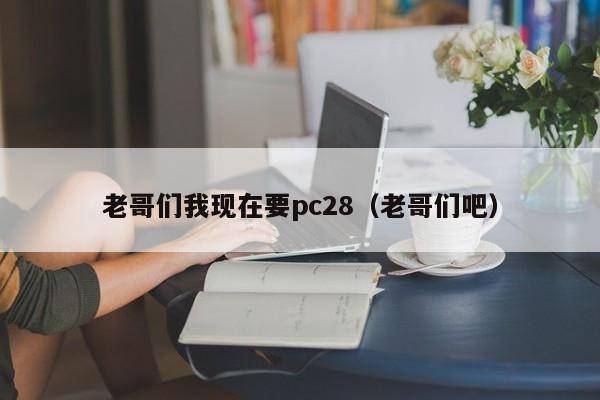 老哥们我现在要pc28（老哥们吧）-第1张图片-pc28