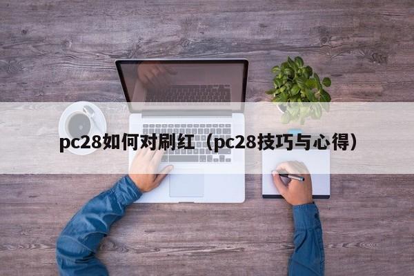 pc28如何对刷红（pc28技巧与心得）-第1张图片-pc28