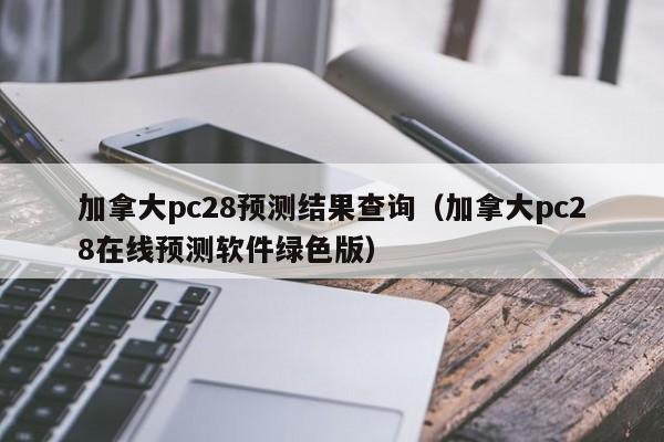 加拿大pc28预测结果查询（加拿大pc28在线预测软件绿色版）-第1张图片-pc28