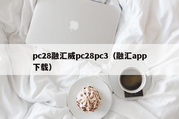 pc28融汇威pc28pc3（融汇app下载）-第1张图片-pc28