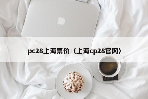 pc28上海票价（上海cp28官网）-第1张图片-pc28