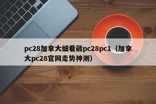 pc28加拿大细看葳pc28pc1（加拿大pc28官网走势神测）-第1张图片-pc28