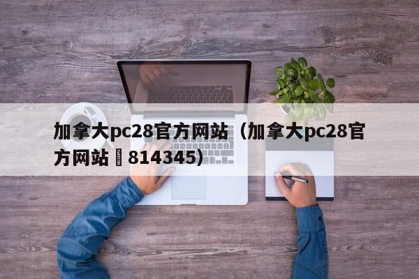 加拿大pc28官方网站（加拿大pc28官方网站嶉814345）-第1张图片-pc28