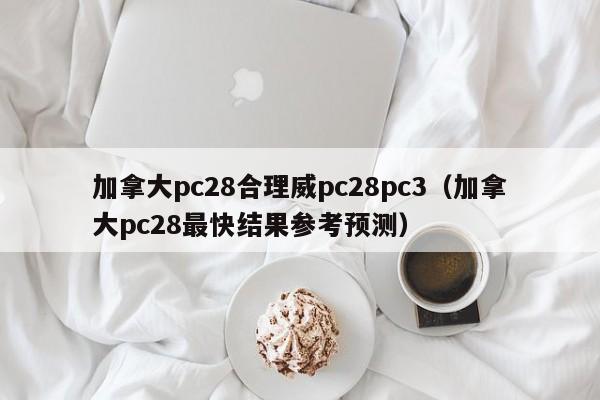 加拿大pc28合理威pc28pc3（加拿大pc28最快结果参考预测）-第1张图片-pc28