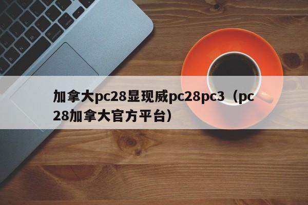 加拿大pc28显现威pc28pc3（pc28加拿大官方平台）-第1张图片-pc28