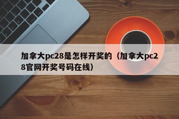 加拿大pc28是怎样开奖的（加拿大pc28官网开奖号码在线）-第1张图片-pc28