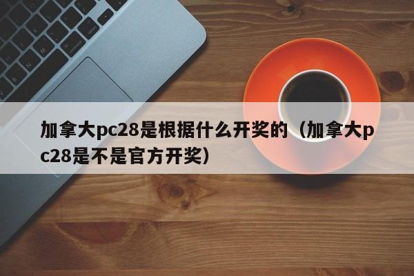 加拿大pc28是根据什么开奖的（加拿大pc28是不是官方开奖）-第1张图片-pc28